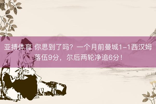 亚搏体育 你思到了吗？一个月前曼城1-1西汉姆落伍9分，尔后两轮净追6分！