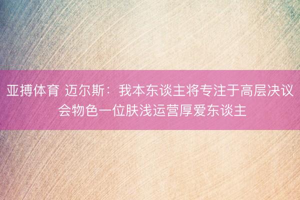 亚搏体育 迈尔斯：我本东谈主将专注于高层决议 会物色一位肤浅运营厚爱东谈主