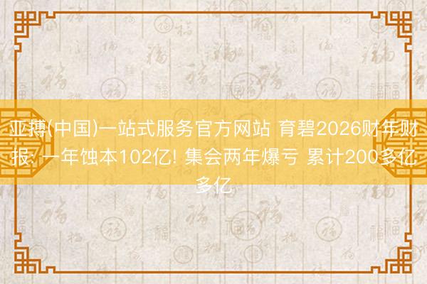 亚搏(中国)一站式服务官方网站 育碧2026财年财报: 一年蚀本102亿! 集会两年爆亏 累计200多亿