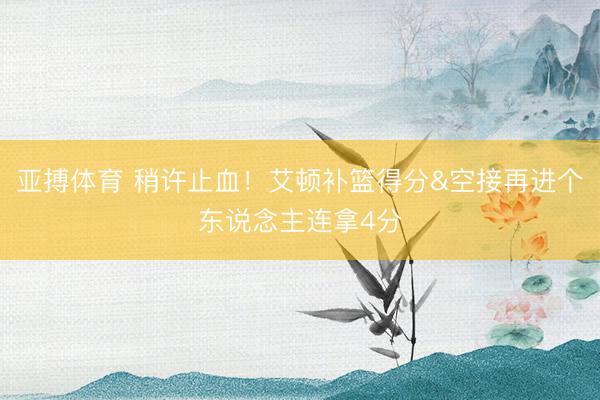 亚搏体育 稍许止血！艾顿补篮得分&空接再进个东说念主连拿4分
