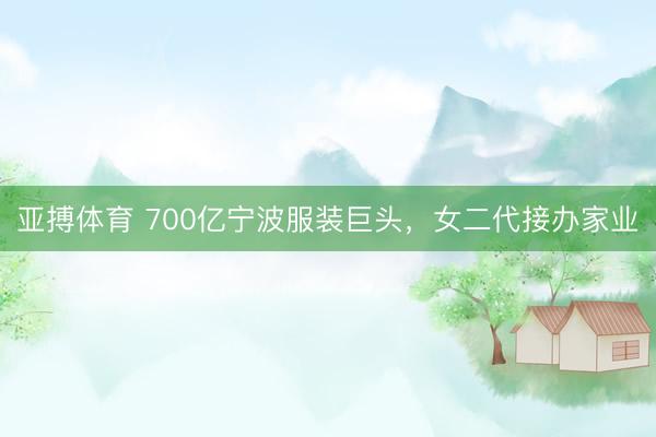 亚搏体育 700亿宁波服装巨头，女二代接办家业