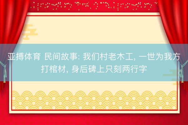 亚搏体育 民间故事: 我们村老木工， 一世为我方打棺材， 身后碑上只刻两行字
