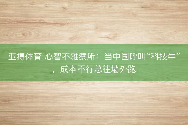 亚搏体育 心智不雅察所：当中国呼叫“科技牛”，成本不行总往墙外跑