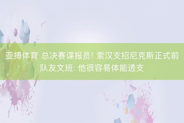 亚搏体育 总决赛谍报员! 索汉支招尼克斯正式前队友文班: 他很容易体能透支