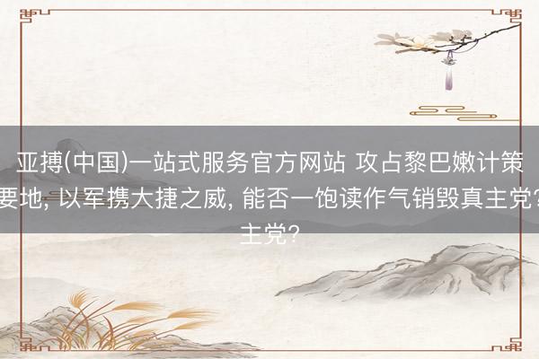 亚搏(中国)一站式服务官方网站 攻占黎巴嫩计策要地， 以军携大捷之威， 能否一饱读作气销毁真主党?