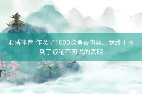 亚搏体育 作念了1000次鱼香肉丝,我终于找到了饭铺不愿说的高明