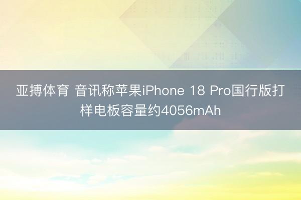 亚搏体育 音讯称苹果iPhone 18 Pro国行版打样电板容量约4056mAh