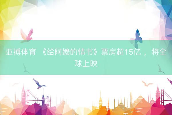 亚搏体育 《给阿嬷的情书》票房超15亿 ，将全球上映