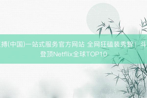 亚搏(中国)一站式服务官方网站 全网狂磕裴秀智！斗娜登顶Netflix全球TOP10