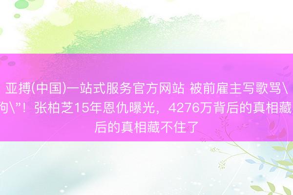 亚搏(中国)一站式服务官方网站 被前雇主写歌骂