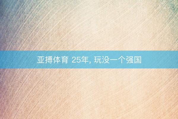 亚搏体育 25年， 玩没一个强国