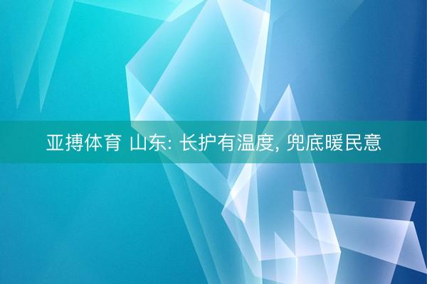 亚搏体育 山东: 长护有温度， 兜底暖民意