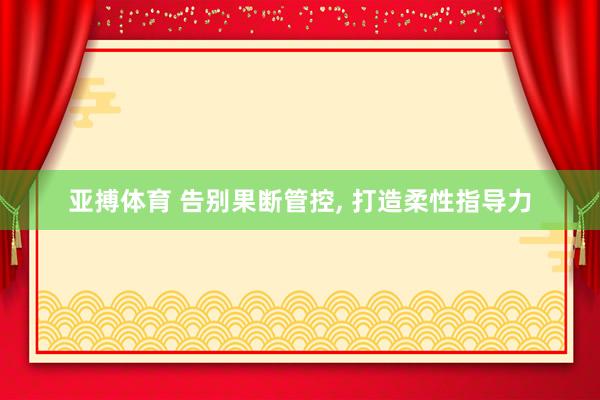 亚搏体育 告别果断管控， 打造柔性指导力