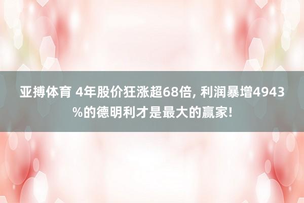 亚搏体育 4年股价狂涨超68倍， 利润暴增4943%的德明利才是最大的赢家!